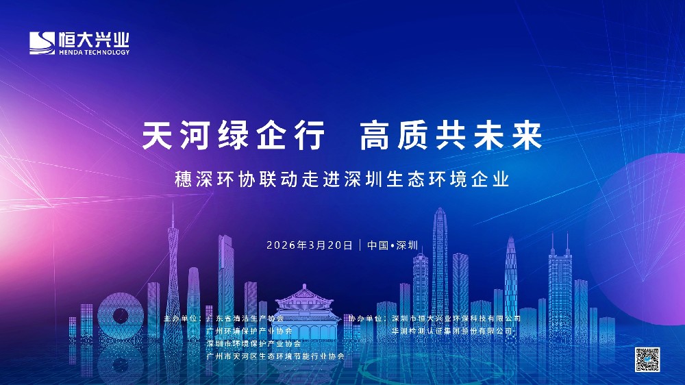 【活动邀约】走进恒大兴业｜“天河绿企行・高质共未来”穗深环协联动邀您共探环保科技前沿